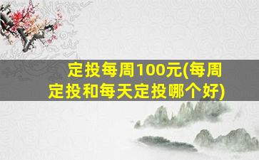 定投每周100元(每周定投和每天定投哪个好)-图1