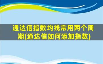 通达信指数均线常用两个周期(通达信如何添加指数)-图1