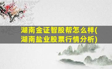 湖南金证智股帮怎么样(湖南盐业股票行情分析)-图1