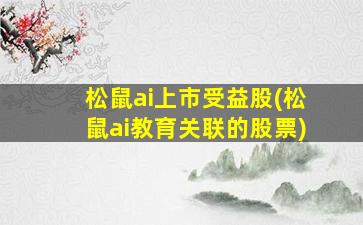 松鼠ai上市受益股(松鼠ai教育关联的股票)-图1