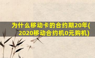 为什么移动卡的合约期20年(2020移动合约机0元购机)-图1