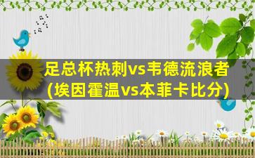 足总杯热刺vs韦德流浪者(埃因霍温vs本菲卡比分)-图1