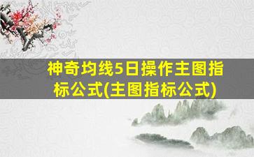 神奇均线5日操作主图指标公式(主图指标公式)-图1