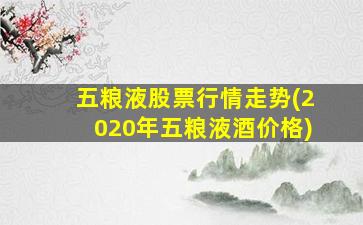 五粮液股票行情走势(2020年五粮液酒价格)-图1