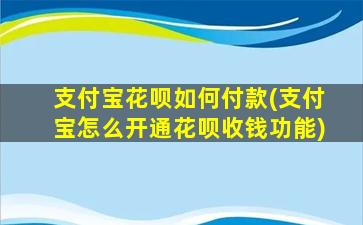 支付宝花呗如何付款(支付宝怎么开通花呗收钱功能)-图1