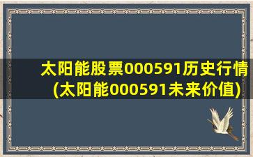 太阳能股票000591历史行情(太阳能000591未来价值)-图1