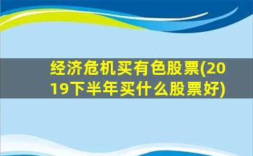 经济危机买有色股票(2019下半年买什么股票好)-图1