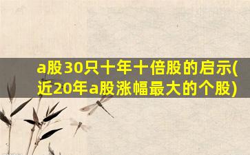 a股30只十年十倍股的启示(近20年a股涨幅最大的个股)-图1