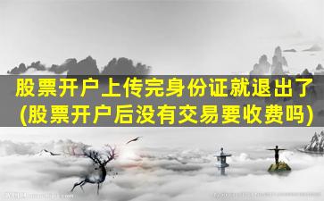 股票开户上传完身份证就退出了(股票开户后没有交易要收费吗)-图1