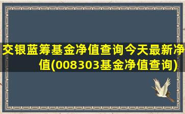 交银蓝筹基金净值查询今天最新净值(008303基金净值查询)-图1