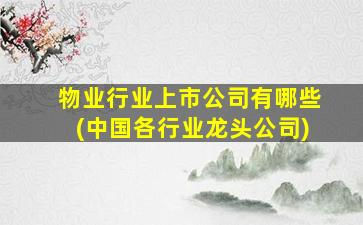 物业行业上市公司有哪些(中国各行业龙头公司)-图1