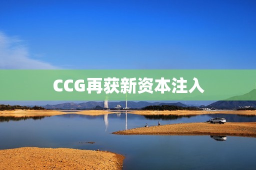 CCG再获新资本注入 资讯