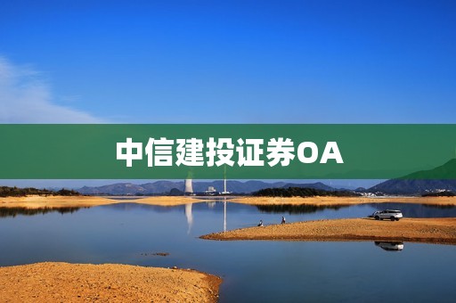 中信建投证券OA，提升企业信息安全 资讯