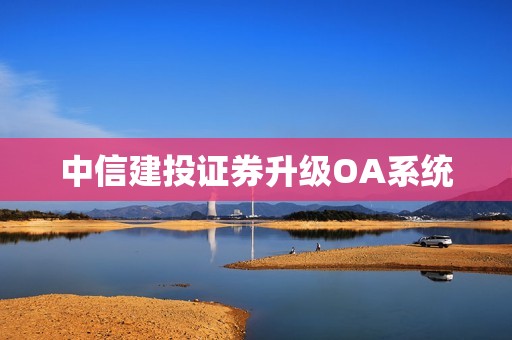 中信建投证券升级OA系统 资讯