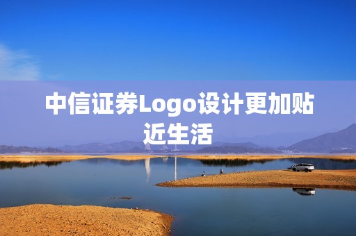 中信证券Logo设计更加贴近生活 资讯