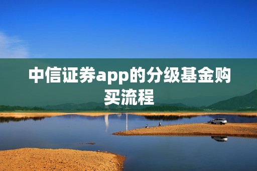 中信证券app的分级基金购买流程 资讯