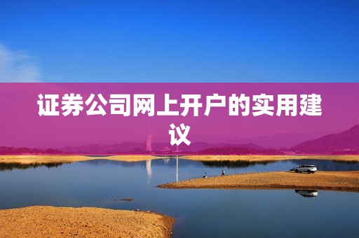 证券公司网上开户的实用建议 资讯